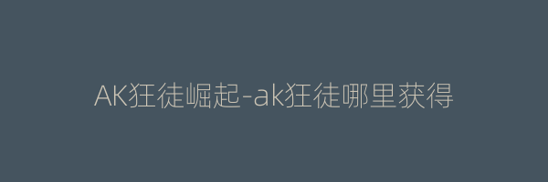 AK狂徒崛起-ak狂徒哪里获得