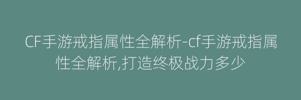 CF手游戒指属性全解析-cf手游戒指属性全解析,打造终极战力多少