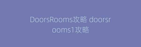 DoorsRooms攻略 doorsrooms1攻略