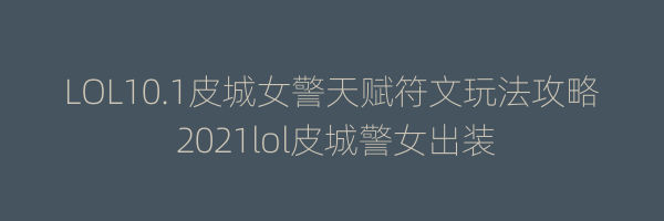 LOL10.1皮城女警天赋符文玩法攻略 2021lol皮城警女出装