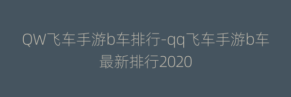 QW飞车手游b车排行-qq飞车手游b车最新排行2020