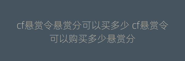 cf悬赏令悬赏分可以买多少 cf悬赏令可以购买多少悬赏分