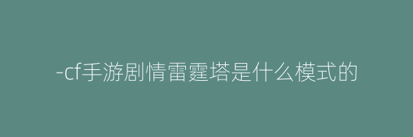 -cf手游剧情雷霆塔是什么模式的