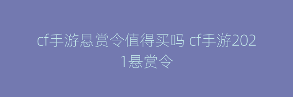 cf手游悬赏令值得买吗 cf手游2021悬赏令