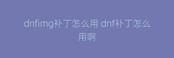 dnfimg补丁怎么用 dnf补丁怎么用啊