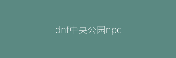 dnf中央公园npc