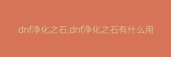 dnf净化之石,dnf净化之石有什么用