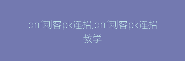 dnf刺客pk连招,dnf刺客pk连招教学