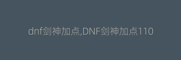 dnf剑神加点,DNF剑神加点110