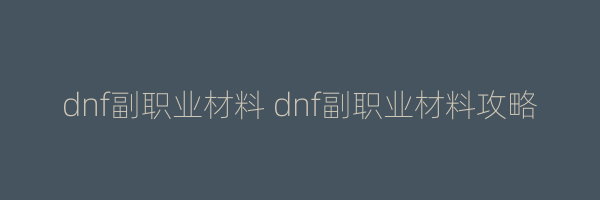 dnf副职业材料 dnf副职业材料攻略