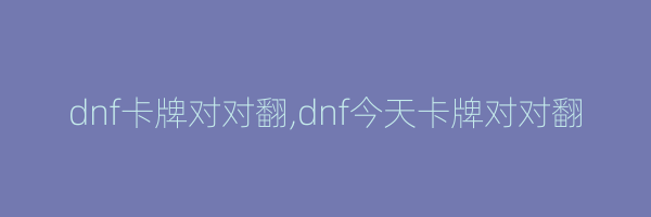 dnf卡牌对对翻,dnf今天卡牌对对翻