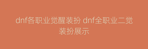 dnf各职业觉醒装扮 dnf全职业二觉装扮展示