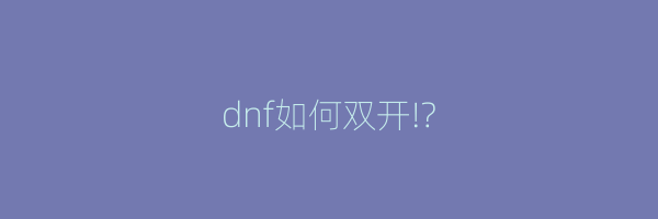 dnf如何双开!?