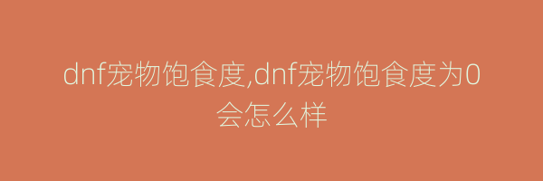 dnf宠物饱食度,dnf宠物饱食度为0会怎么样