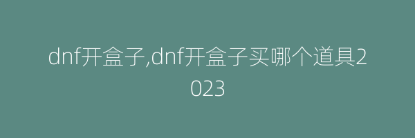 dnf开盒子,dnf开盒子买哪个道具2023