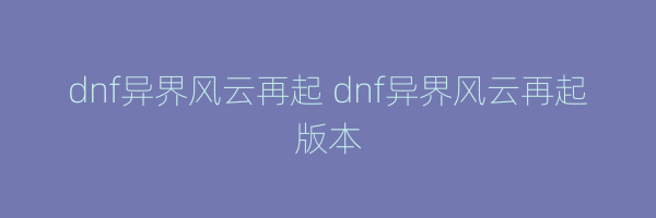 dnf异界风云再起 dnf异界风云再起版本