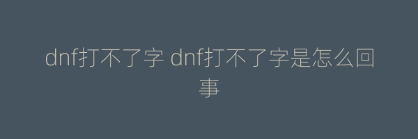 dnf打不了字 dnf打不了字是怎么回事