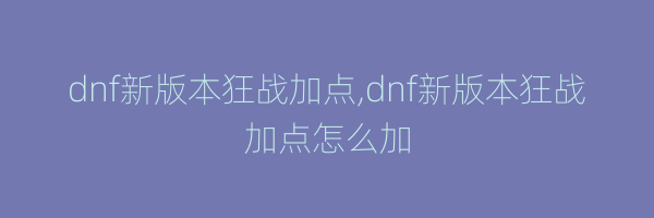 dnf新版本狂战加点,dnf新版本狂战加点怎么加