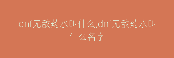 dnf无敌药水叫什么,dnf无敌药水叫什么名字