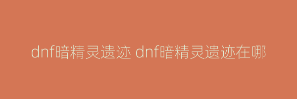 dnf暗精灵遗迹 dnf暗精灵遗迹在哪