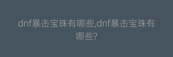 dnf暴击宝珠有哪些,dnf暴击宝珠有哪些?