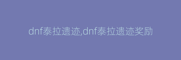 dnf泰拉遗迹,dnf泰拉遗迹奖励