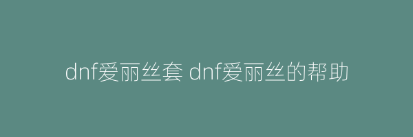 dnf爱丽丝套 dnf爱丽丝的帮助