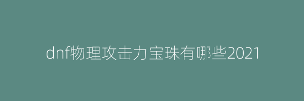 dnf物理攻击力宝珠有哪些2021