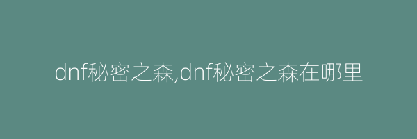 dnf秘密之森,dnf秘密之森在哪里