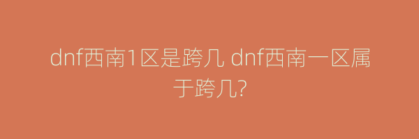 dnf西南1区是跨几 dnf西南一区属于跨几?