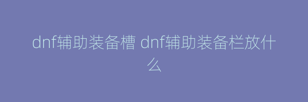 dnf辅助装备槽 dnf辅助装备栏放什么