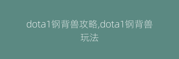 dota1钢背兽攻略,dota1钢背兽玩法