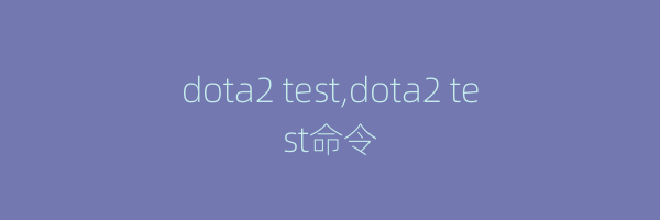 dota2 test,dota2 test命令