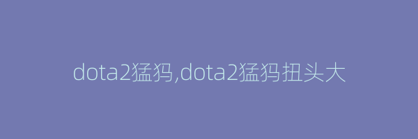 dota2猛犸,dota2猛犸扭头大