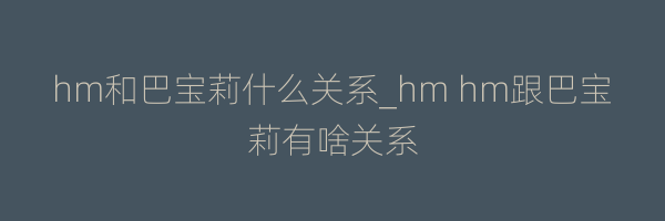 hm和巴宝莉什么关系_hm hm跟巴宝莉有啥关系