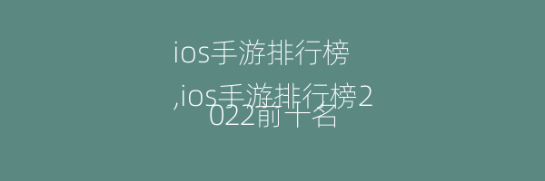 ios手游排行榜
,ios手游排行榜2022前十名