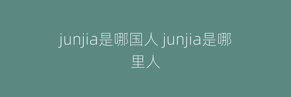 junjia是哪国人 junjia是哪里人