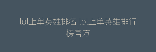 lol上单英雄排名 lol上单英雄排行榜官方