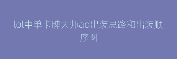 lol中单卡牌大师ad出装思路和出装顺序图