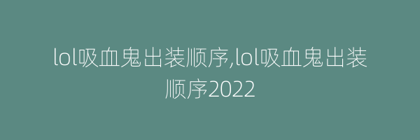 lol吸血鬼出装顺序,lol吸血鬼出装顺序2022