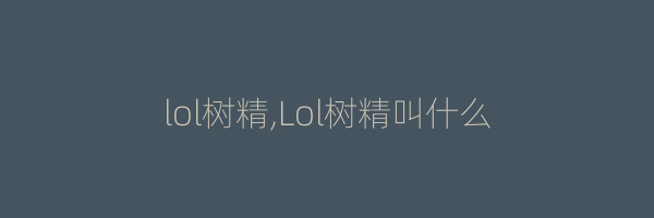 lol树精,Lol树精叫什么