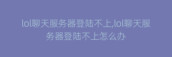 lol聊天服务器登陆不上,lol聊天服务器登陆不上怎么办