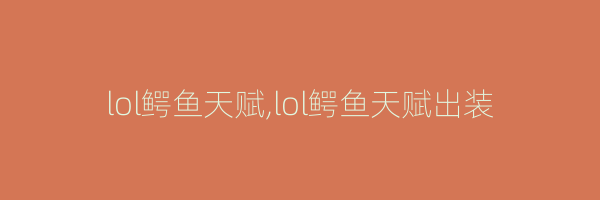 lol鳄鱼天赋,lol鳄鱼天赋出装