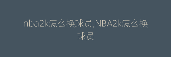 nba2k怎么换球员,NBA2k怎么换球员