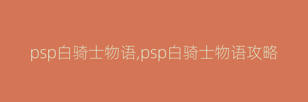 psp白骑士物语,psp白骑士物语攻略