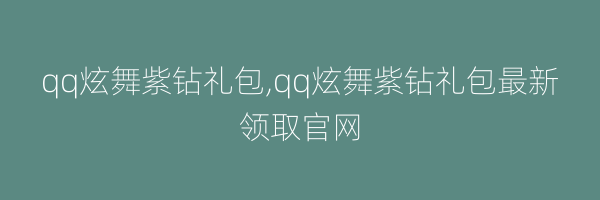 qq炫舞紫钻礼包,qq炫舞紫钻礼包最新领取官网