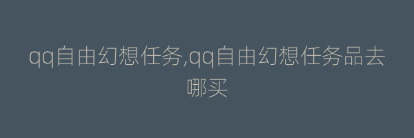 qq自由幻想任务,qq自由幻想任务品去哪买