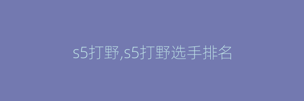 s5打野,s5打野选手排名