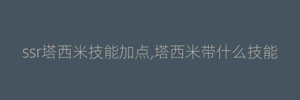 ssr塔西米技能加点,塔西米带什么技能