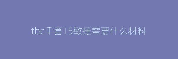 tbc手套15敏捷需要什么材料